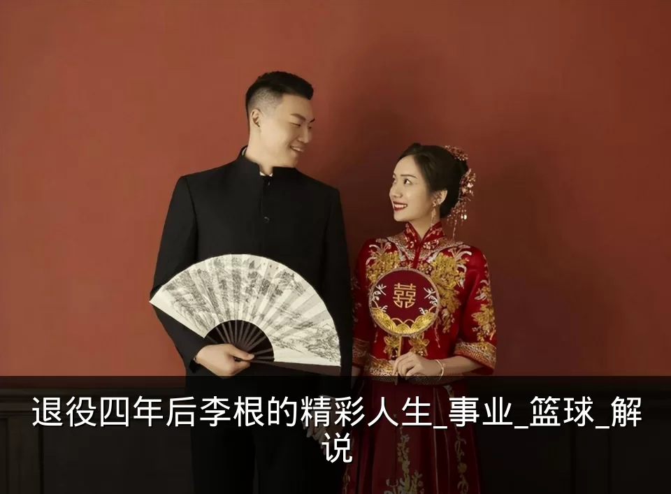 退役四年后李根的精彩人生_事业_篮球_解说